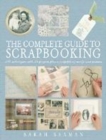 Image for The complete guide to scrapbooking  : 100 techniques and 25 projects plus a swipefile of motifs and mottoes