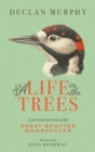 Image for A life in the trees  : a personal account of the great spotted woodpecker in Ireland