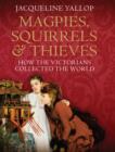 Image for Magpies, squirrels &amp; thieves  : how the Victorians collected the world