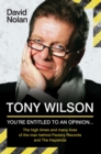 Image for Tony Wilson: you&#39;re entitled to an opinion-- : the high times and many lives of the man behind Factory Records and the Hacienda