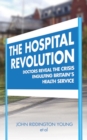 Image for The hospital revolution: doctors reveal the crisis engulfing Britain&#39;s health service