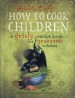 Image for How to cook children  : a grisly recipe book