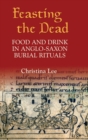 Image for Feasting the dead  : food and drink in Anglo-Saxon burial rituals