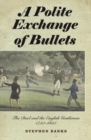Image for A polite exchange of bullets  : the duel and the English gentleman, 1750-1850