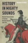 Image for History in Mighty Sounds: Musical Constructions of German National Identity, 1848 -1914