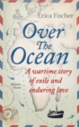 Image for Over the ocean  : a wartime story of exile and enduring love
