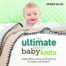 Image for The ultimate book of baby knits  : Debbie Bliss&#39;s favourite 50 patterns for babies and toddlers