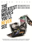 Image for The Greatest Movies You&#39;ll Never See : Unseen Masterpieces by the World&#39;s Greatest Directors