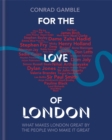 Image for For the love of London  : what makes London great by the people who make it great