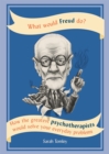 Image for What would Freud do?  : how the greatest psychotherapists would solve your everyday problems