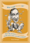 Image for What would Keynes do?  : how the greatest economists would solve your everyday problems