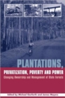 Image for Plantations, privatization, poverty and power  : changing ownership and management of state forests