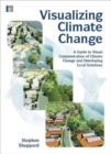 Image for Visualizing climate change  : a guide to visual communication of climate change and developing local solutions