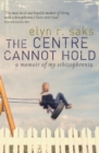 Image for The centre cannot hold  : a memoir of my schizophrenia