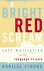 Image for A bright red scream  : self-mutilation and the language of pain