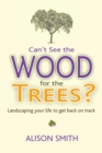 Image for Can&#39;t see the wood for the trees?: landscaping your life to get back on track