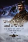 Image for With a smile and a wave  : the life of Captain John Aidan Liddell VC MC 3rd Battalion Argyll and Sutherland Highlanders and the Royal Flying Corps
