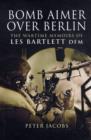 Image for Bomb aimer over Berlin  : the wartime memoirs of Les Bartlett DFM