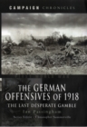 Image for German Offensives of 1918, The: Campaign Chronicle Series - the Last Desperate Gamble