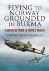 Image for Flying to Norway, Grounded in Burma: a Hudson Pilot in World War Ii