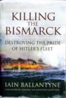 Image for Killing the Bismarck  : destroying the pride of Hitler&#39;s fleet