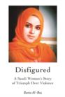 Image for Disfigured  : a Saudi woman&#39;s story of triumph over violence