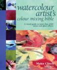 Image for Watercolour artist&#39;s colour mixing bible  : a visual guide to more than 2500 mixes and glaze effects