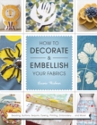 Image for How to decorate &amp; embellish your fabrics  : beading, buttons, sequins, dyeing, printing, embroidery-- and more!