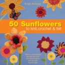 Image for 50 Sunflowers to Knit, Crochet &amp; Felt
