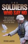 Image for The soldiers who say no  : true stories of soldiers who refuse to fight in Iraq