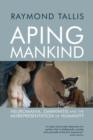 Image for Aping mankind  : neuromania, Darwinitis and the misrepresentation of humanity