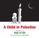 Image for A child in Palestine  : the cartoons of Naji al-Ali
