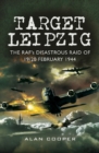 Image for Target Leipzig: the RAF&#39;s disastrous raid of 19/20 February 1944