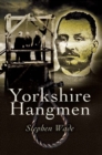 Image for Yorkshire&#39;s hangmen: the lives and careers of hangmen born or working in Yorkshire from 1800 to the end of hanging