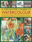 Image for A step-by-step course in watercolour  : a practical guide to techniques, with inspirational projects for landscapes, fruits, flowers and still lives, shown in 175 photographs