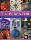 Image for The illustrated guide to crafting with tin, wire &amp; foil  : make stunning gifts and decorative items for the home and garden with 100 step-by-step projects