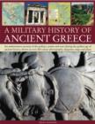 Image for A military history of ancient Greece  : an authoritative account of the politics, armies and wars during the golden age of ancient Greece, shown in over 200 colour photographs, diagrams, maps and pla