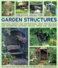 Image for Creative ideas for garden structures  : practical advice and inspirational ideas for building and decorating outdoor arches, sheds and shelters
