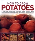 Image for How to grow potatoes  : a practical gardening guide for great results, with step-by-step techniques and 175 colour photographs