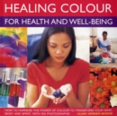 Image for Healing Colour for Health and Well Being : How to Harness the Power of Colour to Transform Your Mind, Body and Spirit