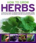 Image for How to grow herbs  : a practical guide to growing 18 essential culinary herbs, with step-by-step techniques and 200 photographs