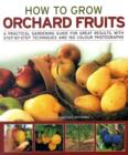 Image for How to grow orchard fruits  : a practical gardening guide for great results, with step-by-step techniques and 150 colour photographs