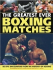 Image for The greatest-ever boxing matches  : 100 epic encounters from the history of boxing
