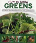 Image for How to grow greens  : a gardener&#39;s guide to growing cabbages, brussels sprouts, broccoli, kale, lettuce, cauliflower and spinach, with step-by-step techniques and over 150 photographs