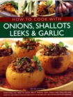 Image for How to cook with onions, shallots, leeks &amp; garlic  : everything you need to know about onions, leeks, garlic and shallots, and how to use them in the kitchen with 45 recipes and 300 step-by-step phot