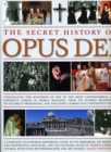 Image for The secret history of Opus Dei  : unravelling the mysteries of one of the most controversial and powerful forces in world religion, from its humble beginnings to its great prominence and influence ac