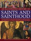 Image for An illustrated history of saints and sainthood  : an exploration of the lives and works of Christian saints and their place in today&#39;s church, shown in 200 images