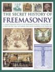 Image for The secret history of freemasonry  : a complete illustrated reference to the Brotherhood of Masons, covering 1000 years of ritual and rites, signs and symbols, from ancient foundation to the modern d