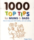 Image for 1000 top tips for mums &amp; dads  : how to keep your kids healthy, safe and smiling