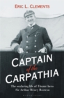 Image for Captain of the Carpathia: the seafaring life of Titanic hero Sir Arthur Henry Rostron